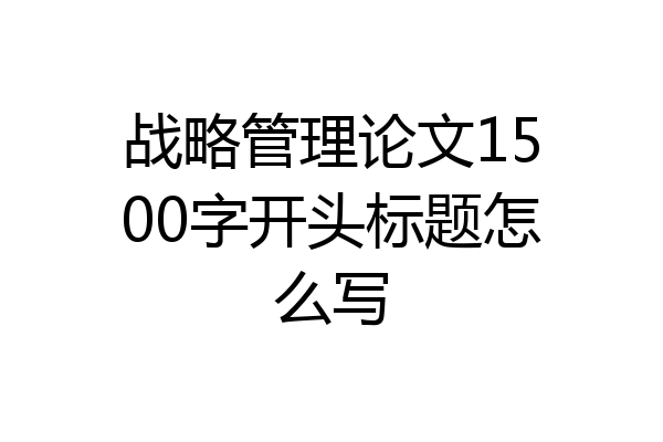 战略管理论文1500字开头标题怎么写