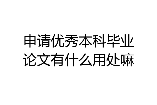 申请优秀本科毕业论文有什么用处嘛