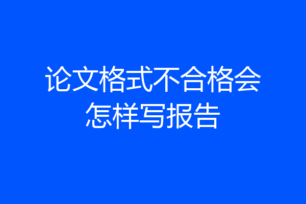 论文格式不合格会怎样写报告