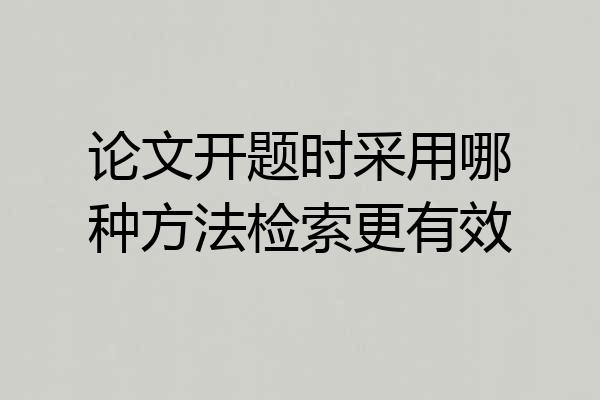论文开题时采用哪种方法检索更有效