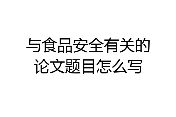 与食品安全有关的论文题目怎么写