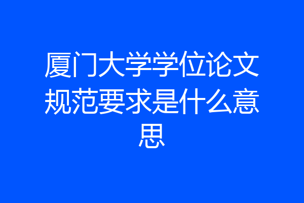 厦门大学学位论文规范要求是什么意思