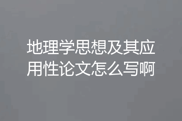 地理学思想及其应用性论文怎么写啊