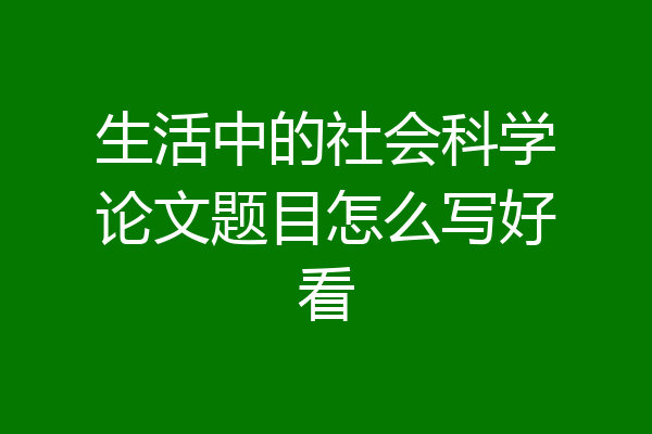 生活中的社会科学论文题目怎么写好看