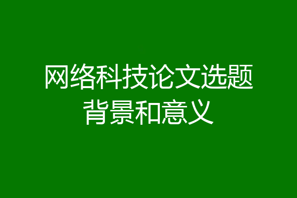 网络科技论文选题背景和意义