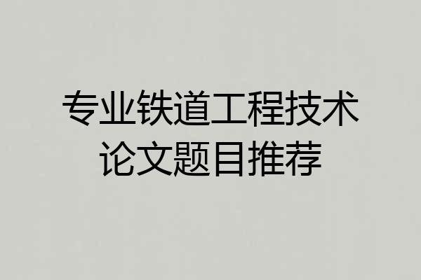 专业铁道工程技术论文题目推荐
