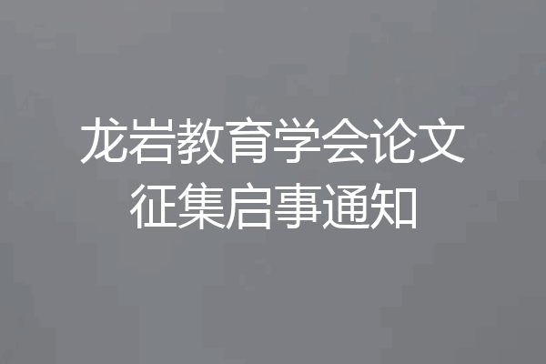 龙岩教育学会论文征集启事通知