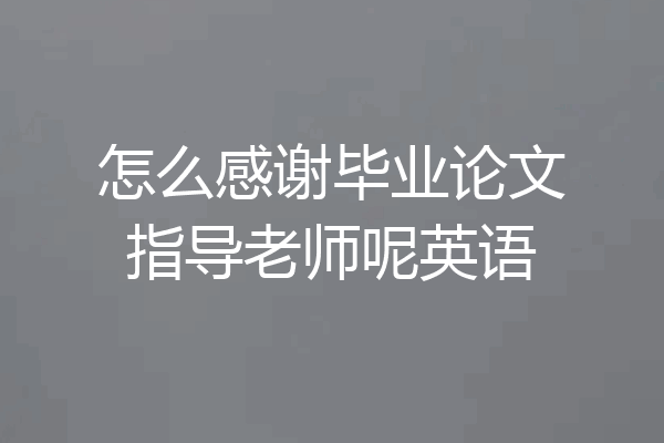 怎么感谢毕业论文指导老师呢英语