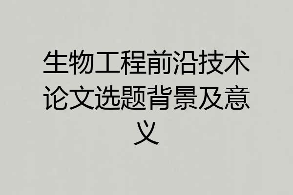 生物工程前沿技术论文选题背景及意义