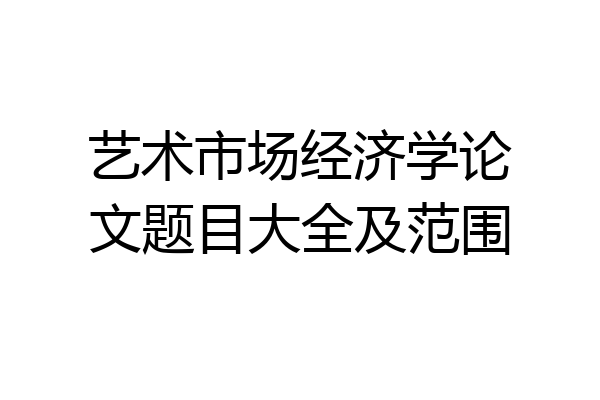 艺术市场经济学论文题目大全及范围