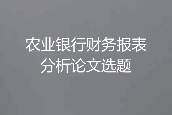 农业银行财务报表分析论文选题