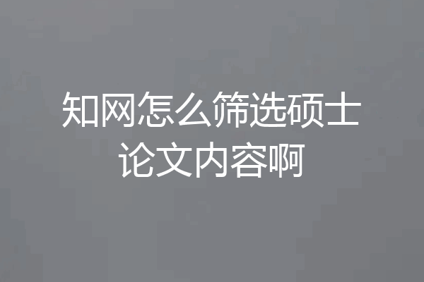知网怎么筛选硕士论文内容啊