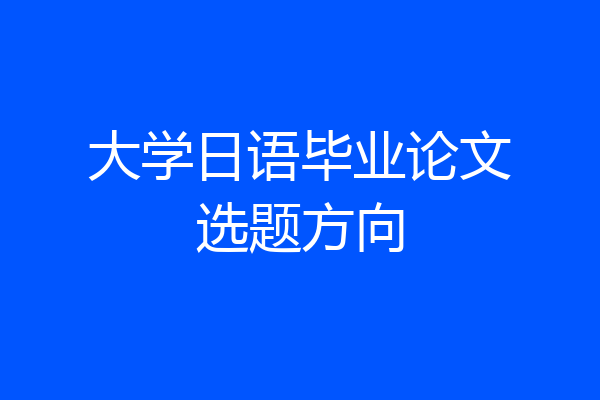 大学日语毕业论文选题方向