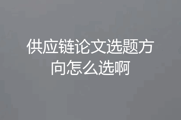 供应链论文选题方向怎么选啊