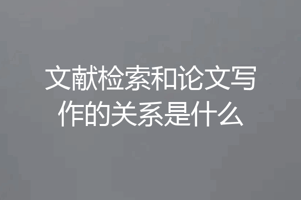 文献检索和论文写作的关系是什么