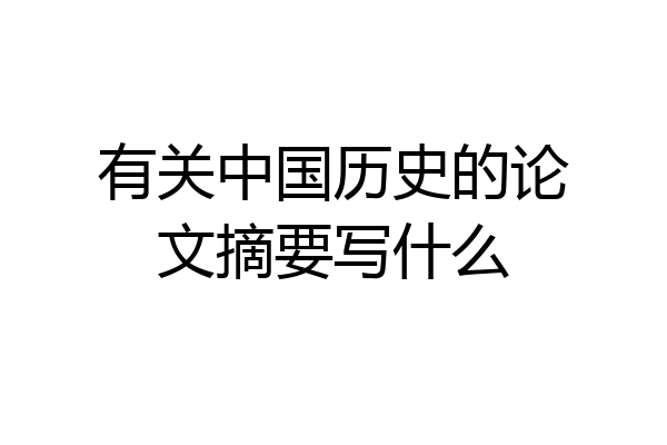 有关中国历史的论文摘要写什么