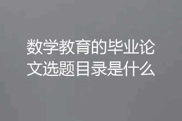 数学教育的毕业论文选题目录是什么