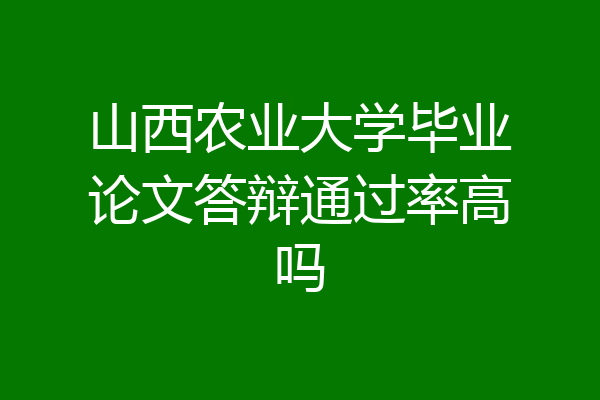 山西农业大学毕业论文答辩通过率高吗
