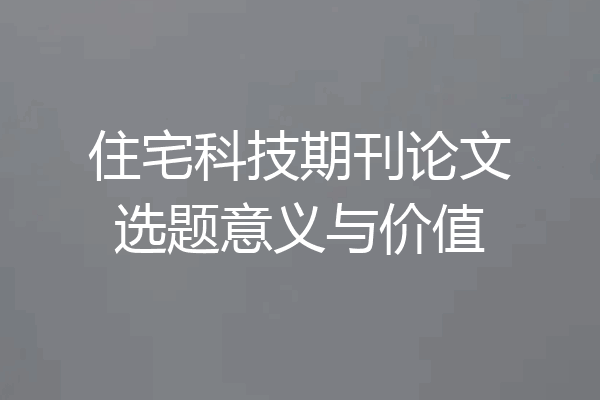 住宅科技期刊论文选题意义与价值