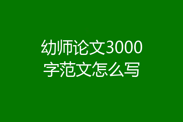 幼师论文3000字范文怎么写