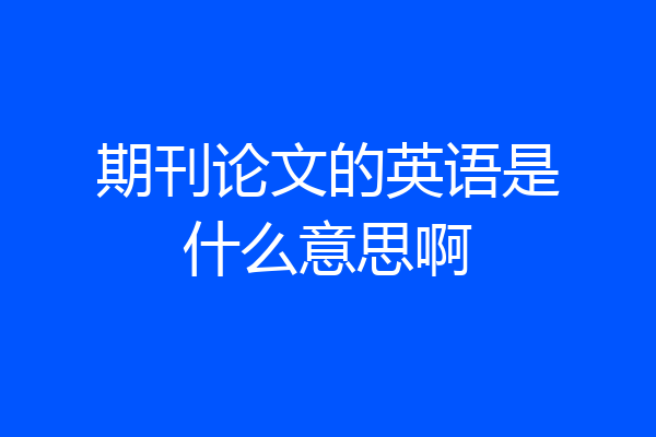 期刊论文的英语是什么意思啊