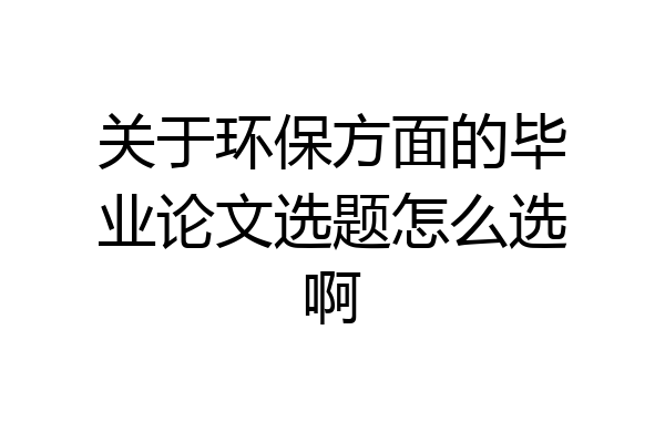 关于环保方面的毕业论文选题怎么选啊