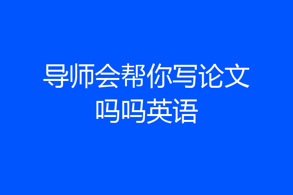 导师会帮你写论文吗吗英语