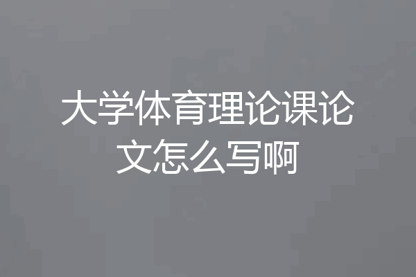 大学体育理论课论文怎么写啊
