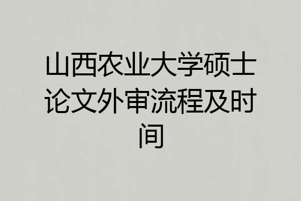山西农业大学硕士论文外审流程及时间