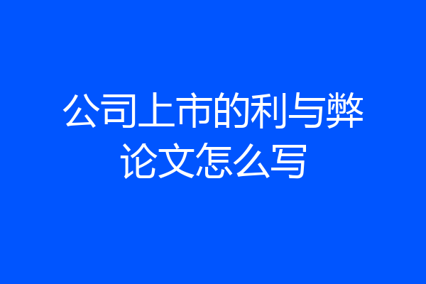 公司上市的利与弊论文怎么写
