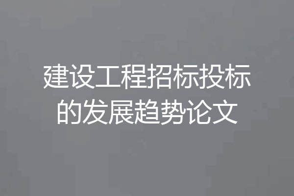 建设工程招标投标的发展趋势论文