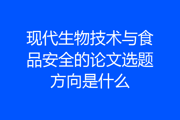 现代生物技术与食品安全的论文选题方向是什么