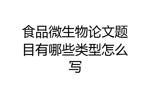 食品微生物论文题目有哪些类型怎么写