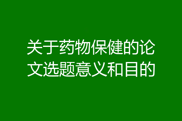 关于药物保健的论文选题意义和目的