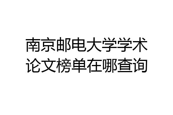 南京邮电大学学术论文榜单在哪查询
