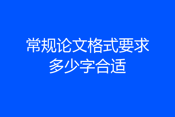常规论文格式要求多少字合适