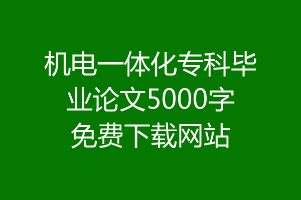 机电一体化专科毕业论文5000字免费下载网站
