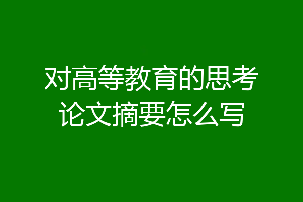 对高等教育的思考论文摘要怎么写