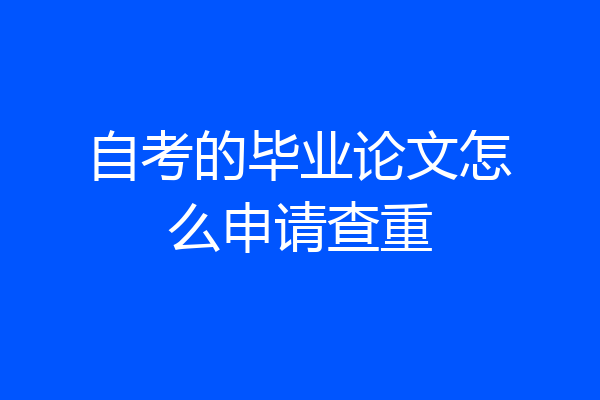 自考的毕业论文怎么申请查重