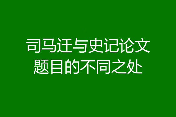 司马迁与史记论文题目的不同之处