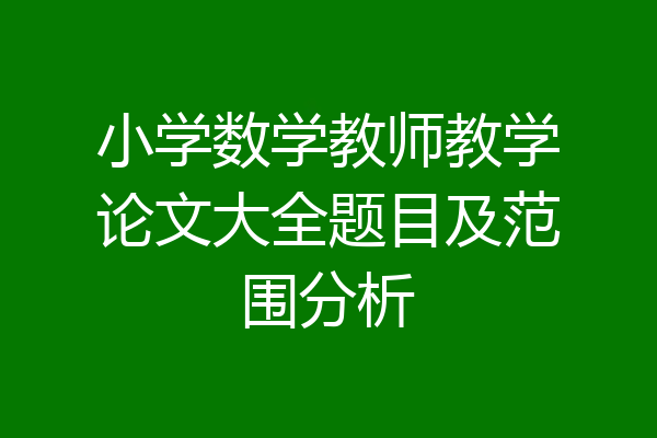 小学数学教师教学论文大全题目及范围分析