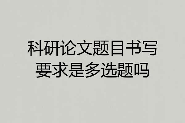 科研论文题目书写要求是多选题吗
