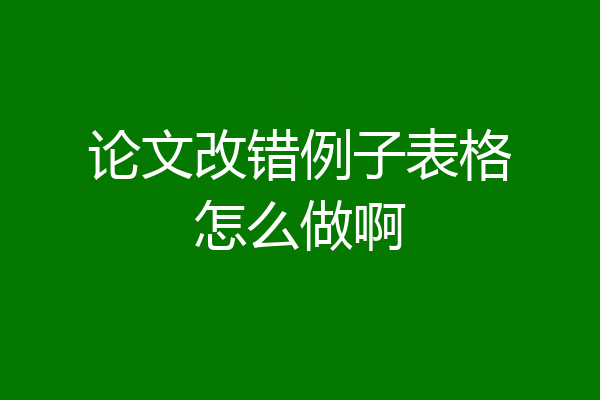 论文改错例子表格怎么做啊