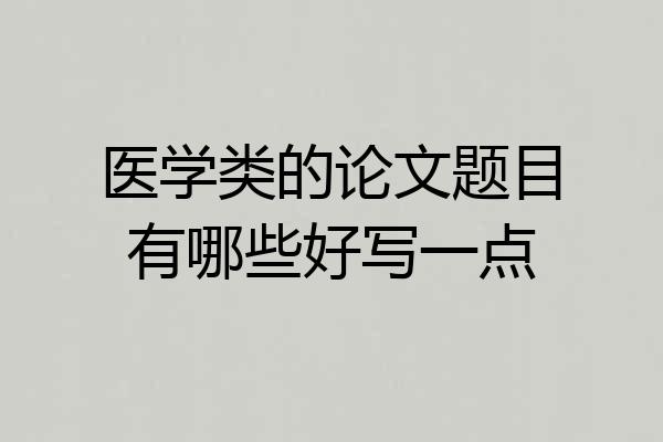 医学类的论文题目有哪些好写一点