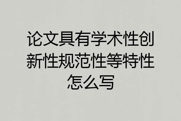 论文具有学术性创新性规范性等特性怎么写