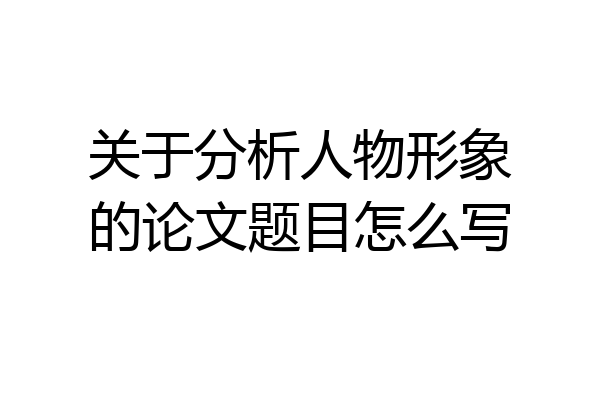关于分析人物形象的论文题目怎么写