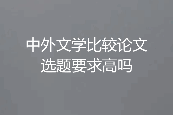 中外文学比较论文选题要求高吗