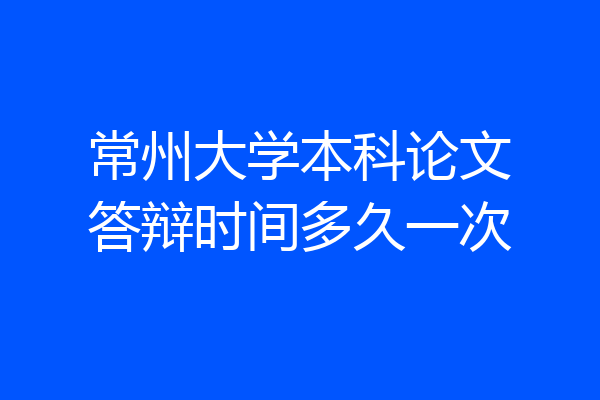常州大学本科论文答辩时间多久一次
