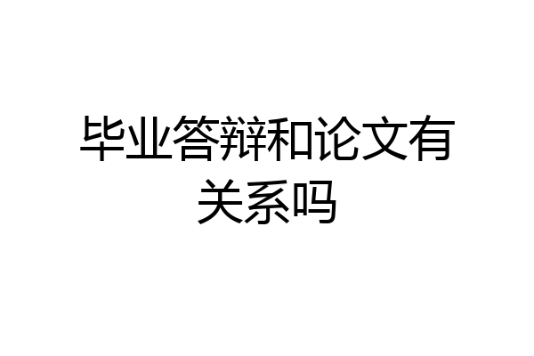 毕业答辩和论文有关系吗