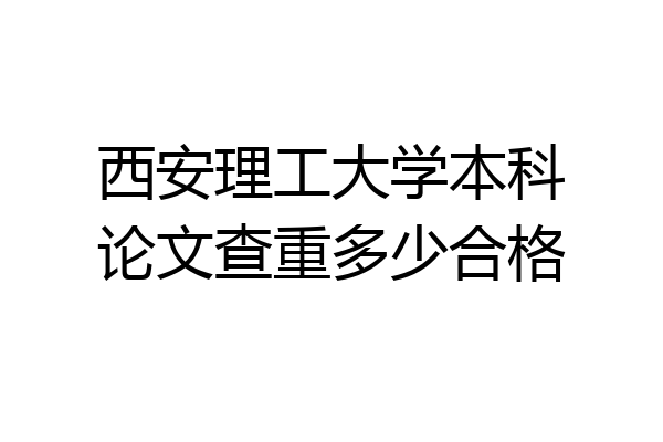 西安理工大学本科论文查重多少合格